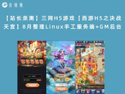 【站长亲测】三网H5游戏【西游H5之决战天宫】8月整理Linux手工服务端+GM后台