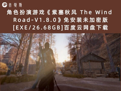 角色扮演游戏《紫塞秋风 The Wind Road-V1.8.0》免安装未加密版[EXE/26.68GB]百度云网盘下载