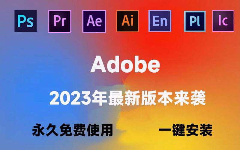 Adobe全家桶2023最新版本 永久激活无限使用(附安装包下载,一键安装)