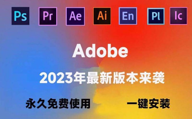 Adobe全家桶2023最新版本 永久激活无限使用(附安装包下载,一键安装)